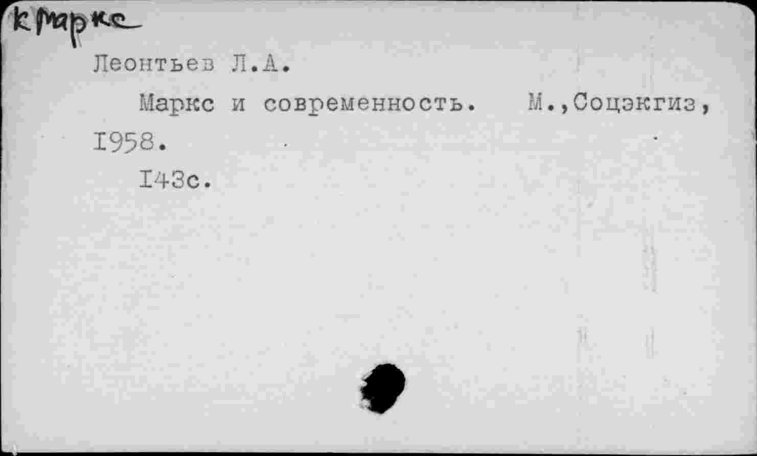 ﻿Леонтьев Л.А.
Маркс и современность. М.»Соцэкгиз, 1958.
143с.